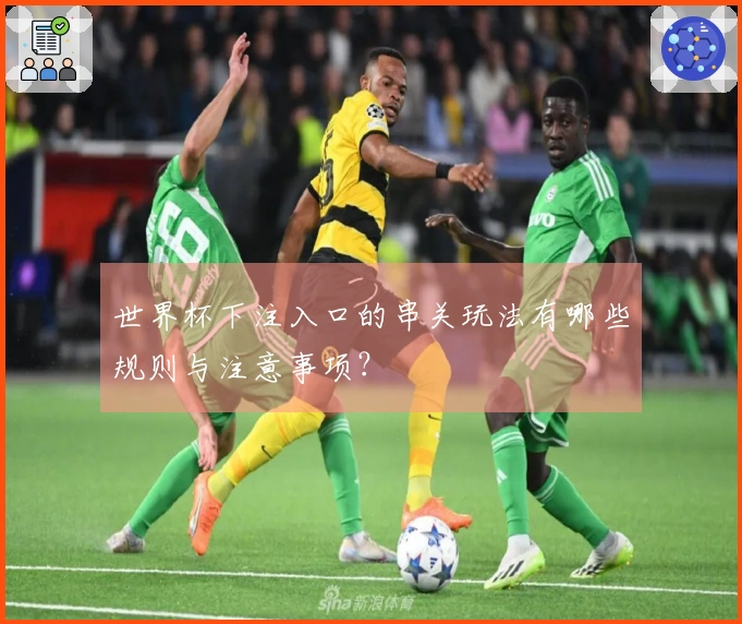 世界杯下注入口的串关玩法有哪些规则与注意事项？