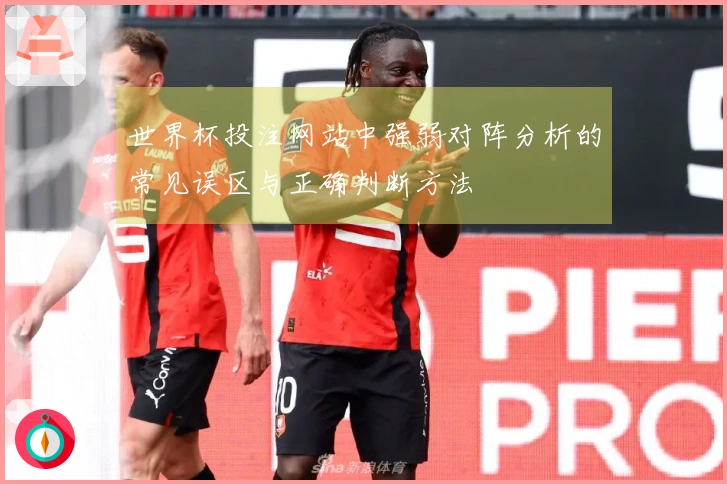 世界杯投注网站中强弱对阵分析的常见误区与正确判断方法