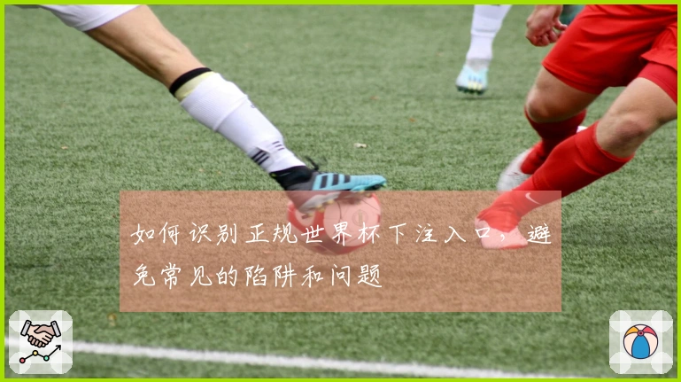 如何识别正规世界杯下注入口，避免常见的陷阱和问题